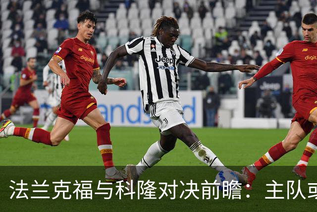 法兰克福与科隆对决前瞻：主队或有所反弹，平局同样值得关注