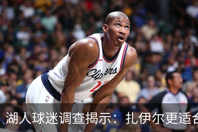 湖人球迷调查揭示：扎伊尔更适合担任首发