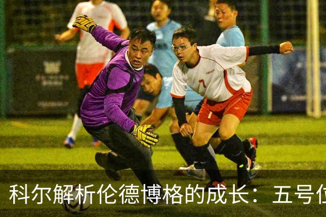 科尔解析伦德博格的成长：五号位尝试需循序渐进